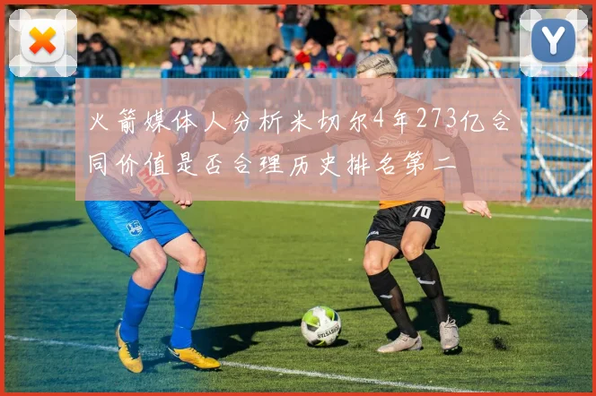 火箭媒体人分析米切尔4年273亿合同价值是否合理历史排名第二