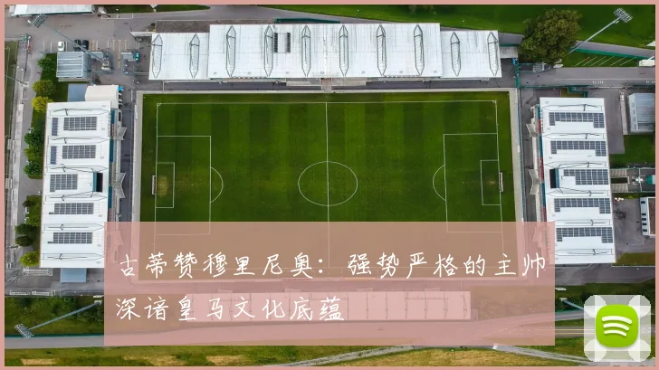 古蒂赞穆里尼奥：强势严格的主帅深谙皇马文化底蕴