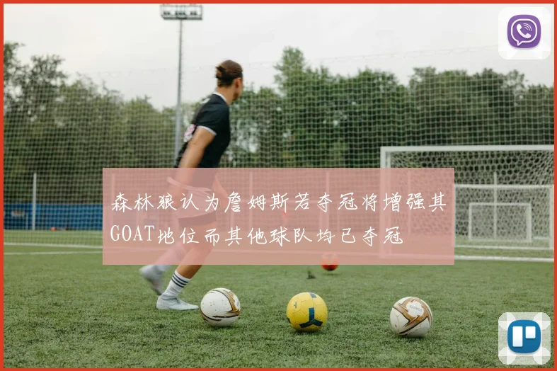 森林狼认为詹姆斯若夺冠将增强其GOAT地位而其他球队均已夺冠